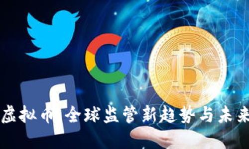 打击虚拟币：全球监管新趋势与未来展望